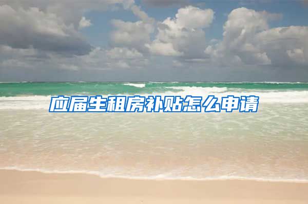 应届生租房补贴怎么申请