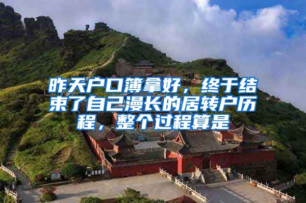 昨天户口簿拿好，终于结束了自己漫长的居转户历程，整个过程算是