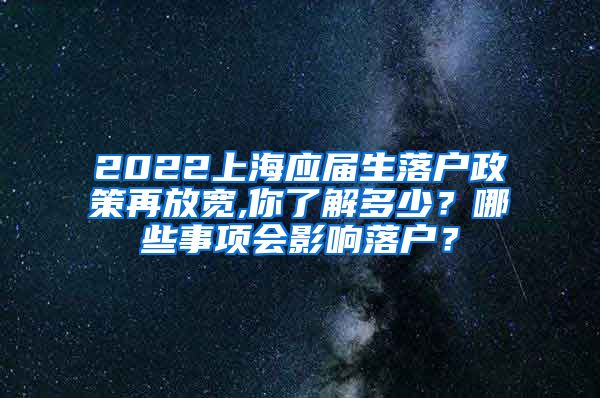 2022上海应届生落户政策再放宽,你了解多少？哪些事项会影响落户？