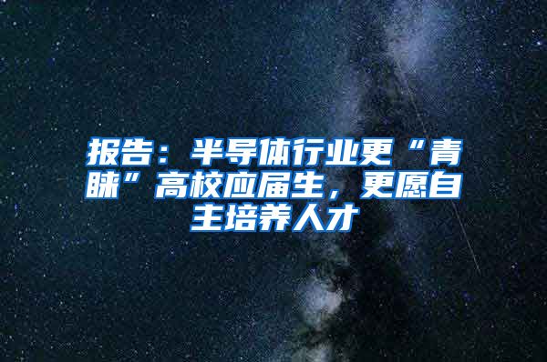 报告：半导体行业更“青睐”高校应届生，更愿自主培养人才