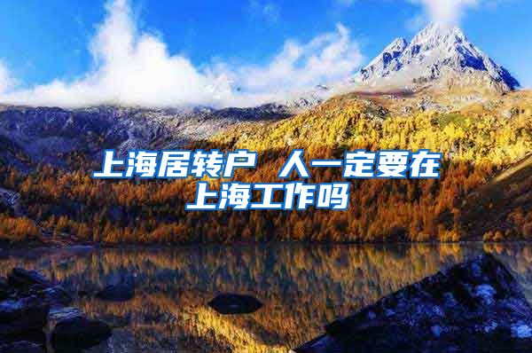 上海居转户 人一定要在上海工作吗