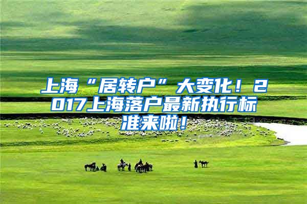 上海“居转户”大变化！2017上海落户最新执行标准来啦！