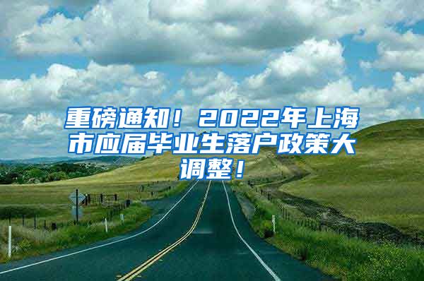 重磅通知！2022年上海市应届毕业生落户政策大调整！