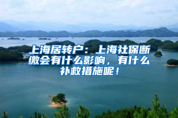 上海居转户：上海社保断缴会有什么影响，有什么补救措施呢！