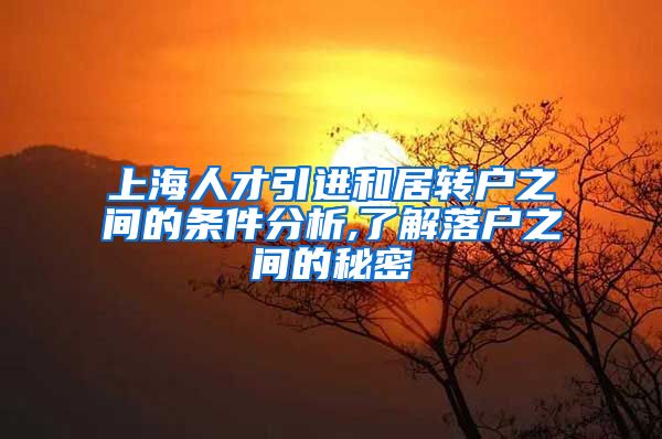 上海人才引进和居转户之间的条件分析,了解落户之间的秘密