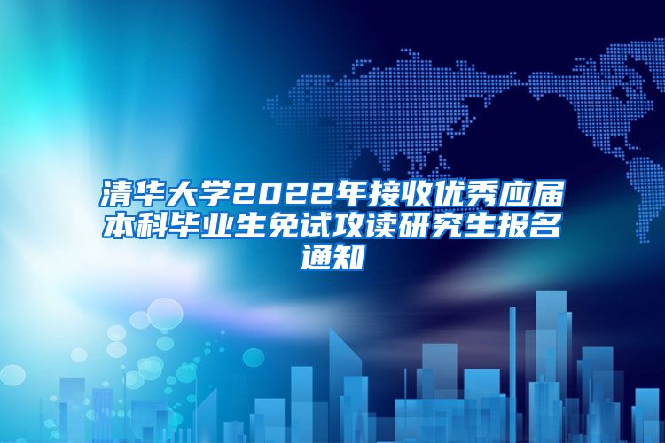 清华大学2022年接收优秀应届本科毕业生免试攻读研究生报名通知