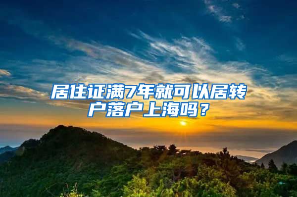 居住证满7年就可以居转户落户上海吗？