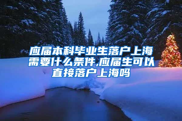 应届本科毕业生落户上海需要什么条件,应届生可以直接落户上海吗