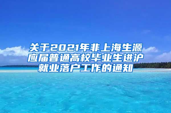 关于2021年非上海生源应届普通高校毕业生进沪就业落户工作的通知