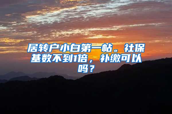 居转户小白第一帖。社保基数不到1倍，补缴可以吗？