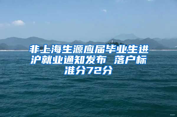 非上海生源应届毕业生进沪就业通知发布 落户标准分72分