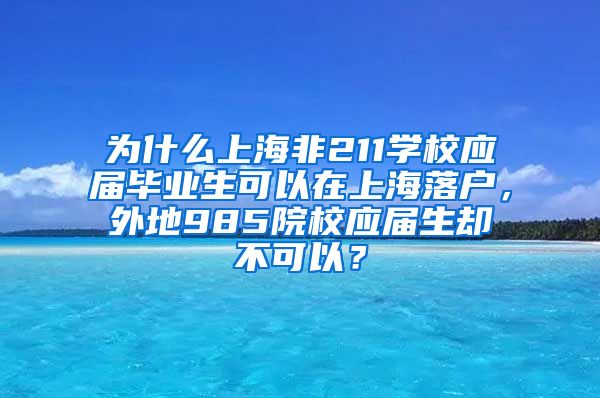 为什么上海非211学校应届毕业生可以在上海落户，外地985院校应届生却不可以？