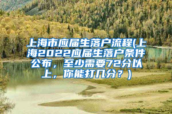 上海市应届生落户流程(上海2022应届生落户条件公布，至少需要72分以上，你能打几分？)