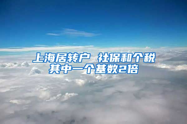 上海居转户 社保和个税其中一个基数2倍