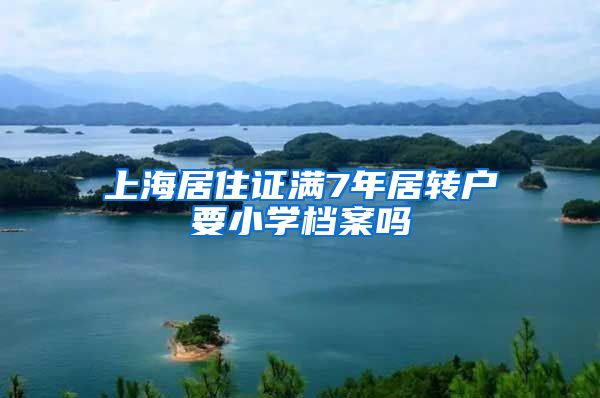 上海居住证满7年居转户要小学档案吗