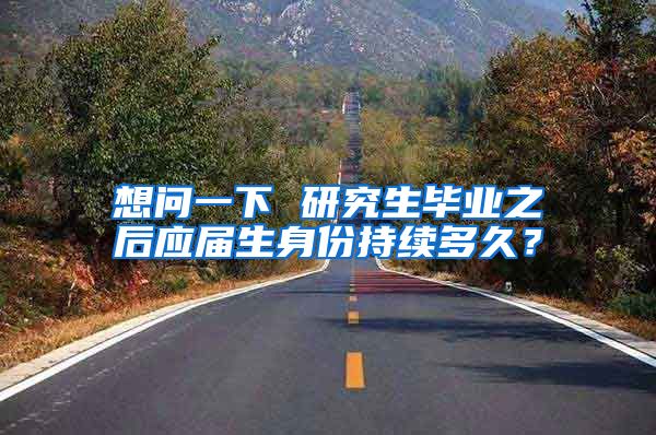 想问一下 研究生毕业之后应届生身份持续多久？