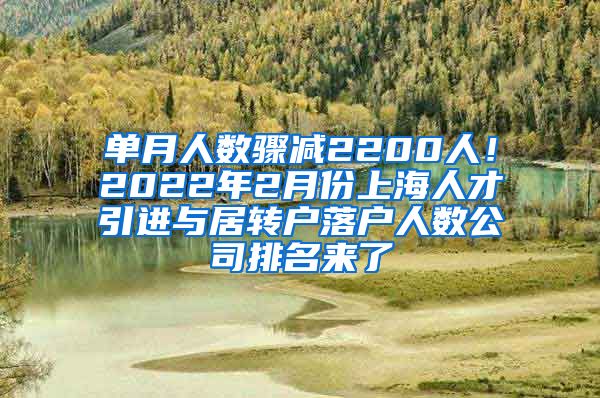 单月人数骤减2200人！2022年2月份上海人才引进与居转户落户人数公司排名来了