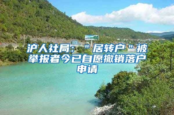 沪人社局：＂居转户＂被举报者今已自愿撤销落户申请