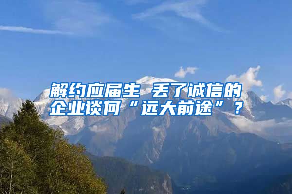 解约应届生 丢了诚信的企业谈何“远大前途”？