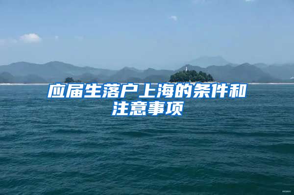 应届生落户上海的条件和注意事项