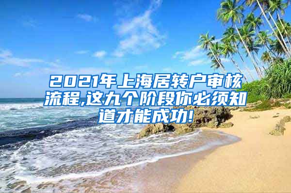 2021年上海居转户审核流程,这九个阶段你必须知道才能成功!