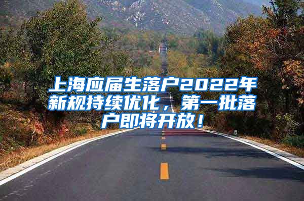 上海应届生落户2022年新规持续优化，第一批落户即将开放！