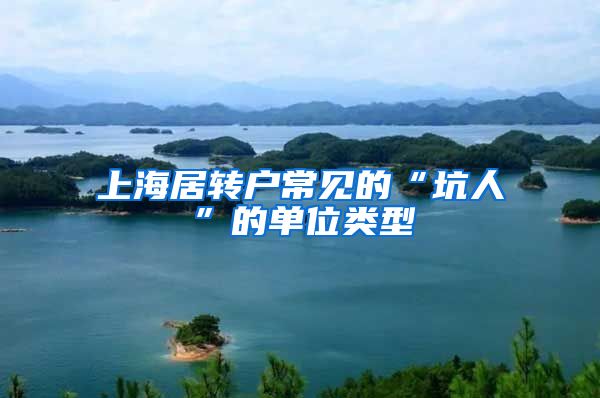 上海居转户常见的“坑人”的单位类型
