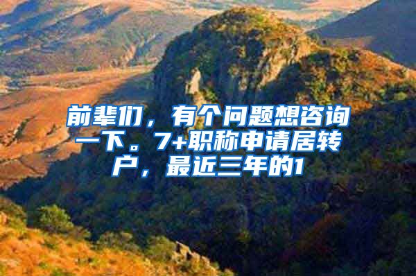 前辈们，有个问题想咨询一下。7+职称申请居转户，最近三年的1