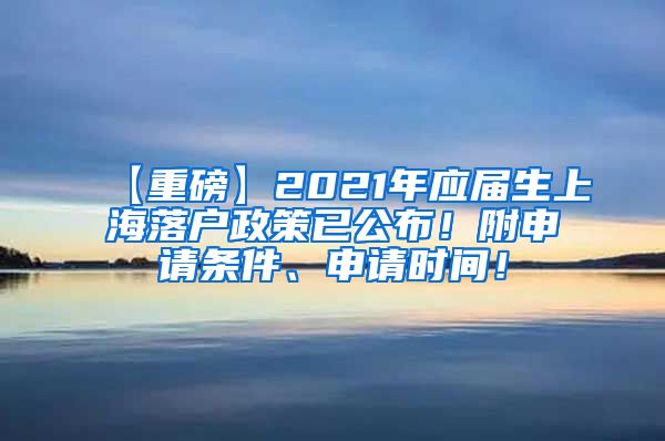 【重磅】2021年应届生上海落户政策已公布！附申请条件、申请时间！