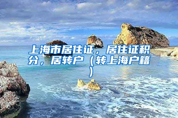 上海市居住证，居住证积分，居转户（转上海户籍）