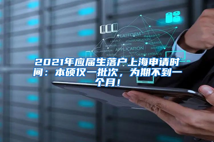 2021年应届生落户上海申请时间：本硕仅一批次，为期不到一个月！