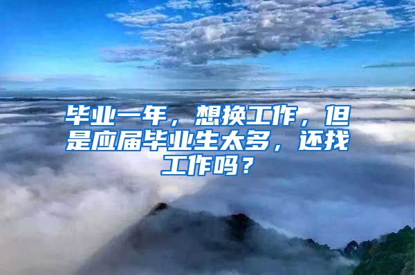毕业一年，想换工作，但是应届毕业生太多，还找工作吗？
