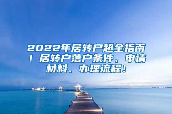 2022年居转户超全指南！居转户落户条件、申请材料、办理流程！