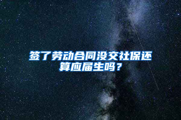 签了劳动合同没交社保还算应届生吗？