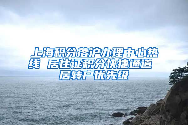 上海积分落沪办理中心热线 居住证积分快捷通道 居转户优先级