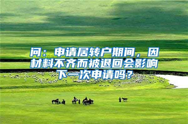 问：申请居转户期间，因材料不齐而被退回会影响下一次申请吗？