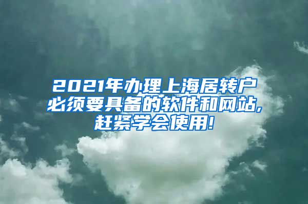 2021年办理上海居转户必须要具备的软件和网站,赶紧学会使用!