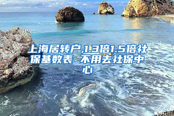 上海居转户,1.3倍1.5倍社保基数表 不用去社保中心