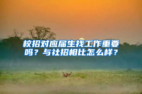 校招对应届生找工作重要吗？与社招相比怎么样？