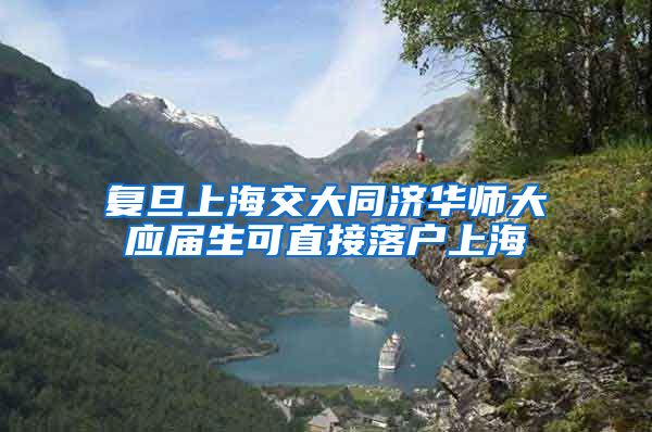 复旦上海交大同济华师大应届生可直接落户上海