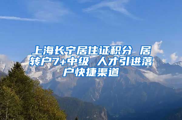 上海长宁居住证积分 居转户7+中级 人才引进落户快捷渠道