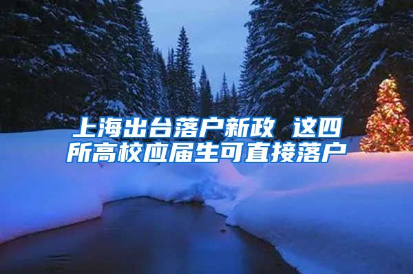 上海出台落户新政 这四所高校应届生可直接落户