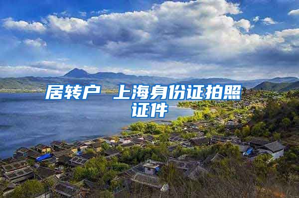居转户 上海身份证拍照 证件