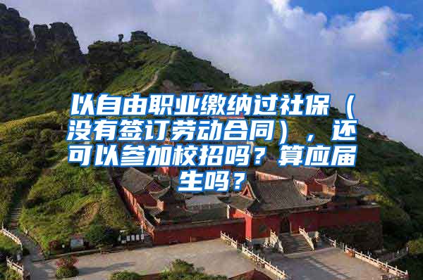 以自由职业缴纳过社保（没有签订劳动合同），还可以参加校招吗？算应届生吗？
