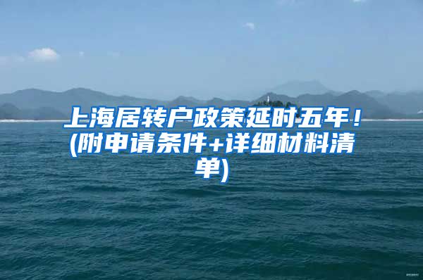 上海居转户政策延时五年！(附申请条件+详细材料清单)