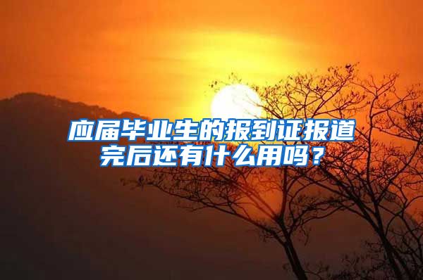 应届毕业生的报到证报道完后还有什么用吗？
