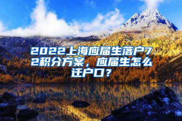2022上海应届生落户72积分方案，应届生怎么迁户口？