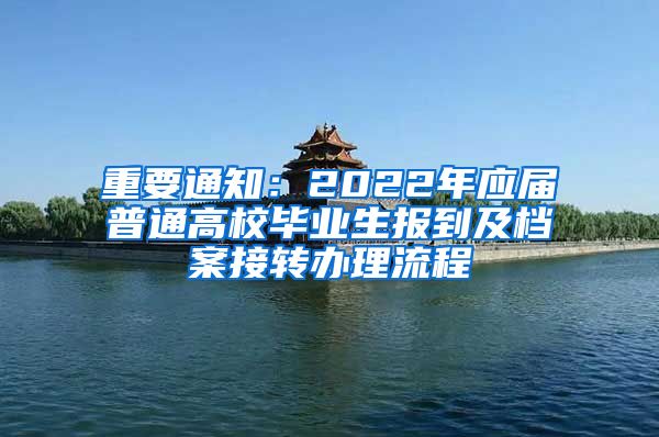 重要通知：2022年应届普通高校毕业生报到及档案接转办理流程