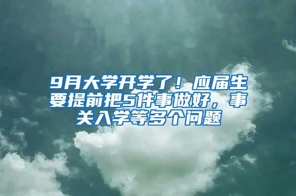 9月大学开学了！应届生要提前把5件事做好，事关入学等多个问题