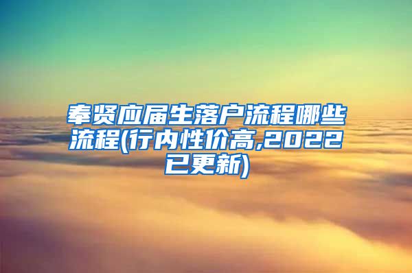 奉贤应届生落户流程哪些流程(行内性价高,2022已更新)